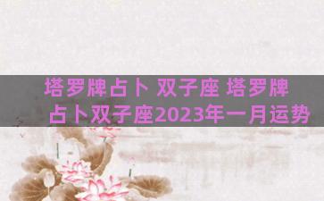 塔罗牌占卜 双子座 塔罗牌占卜双子座2023年一月运势